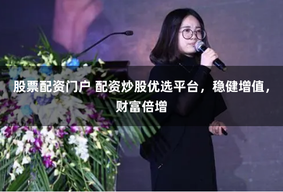 股票配资门户 配资炒股优选平台，稳健增值，财富倍增