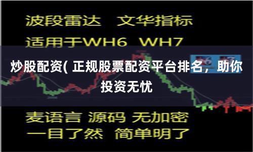 炒股配资( 正规股票配资平台排名，助你投资无忧