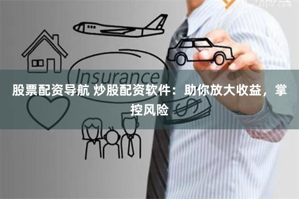 股票配资导航 炒股配资软件：助你放大收益，掌控风险