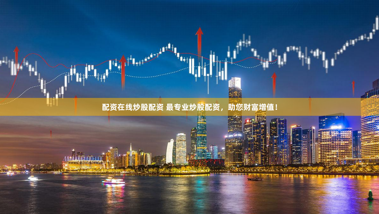 配资在线炒股配资 最专业炒股配资，助您财富增值！