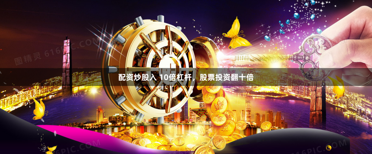 配资炒股入 10倍杠杆，股票投资翻十倍