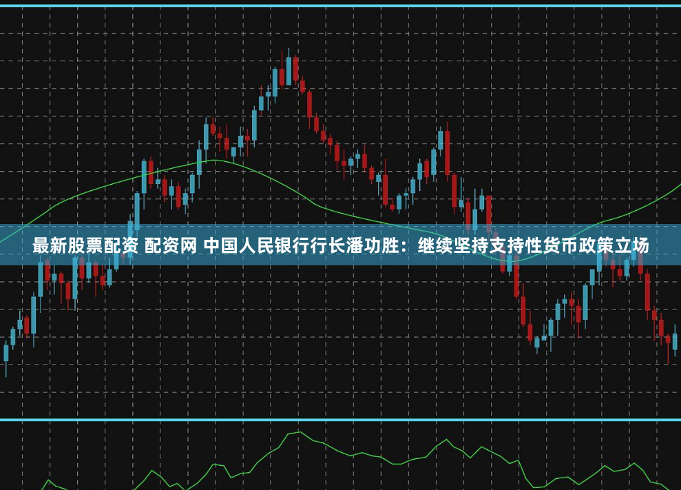 最新股票配资 配资网 中国人民银行行长潘功胜：继续坚持支持性货币政策立场