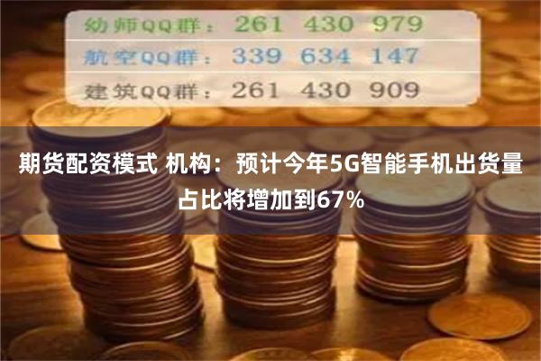 期货配资模式 机构：预计今年5G智能手机出货量占比将增加到67%