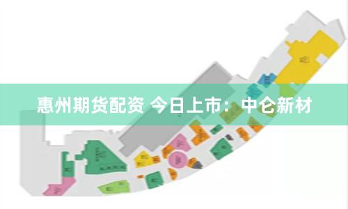 惠州期货配资 今日上市：中仑新材