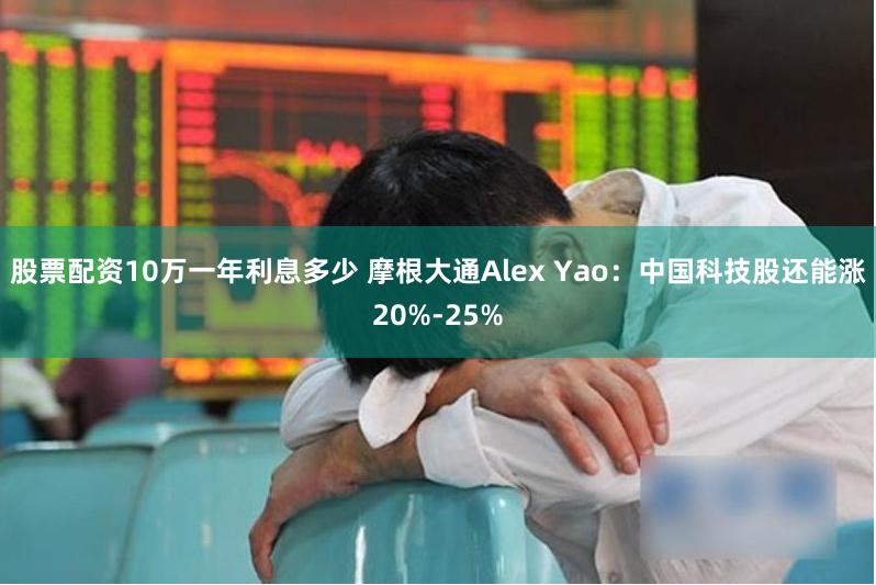 股票配资10万一年利息多少 摩根大通Alex Yao：中国科技股还能涨20%-25%