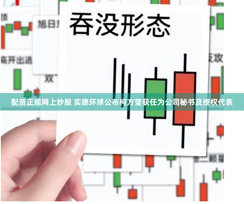 配资正规网上炒股 实德环球公布柯方莹获任为公司秘书及授权代表