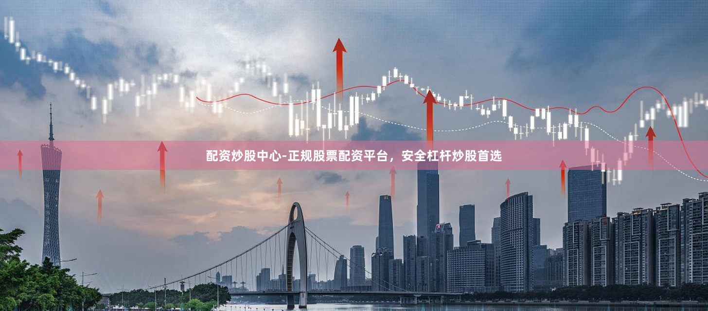 配资炒股中心-正规股票配资平台，安全杠杆炒股首选