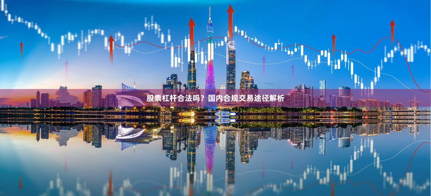 股票杠杆合法吗？国内合规交易途径解析