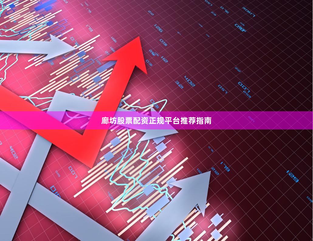 廊坊股票配资正规平台推荐指南