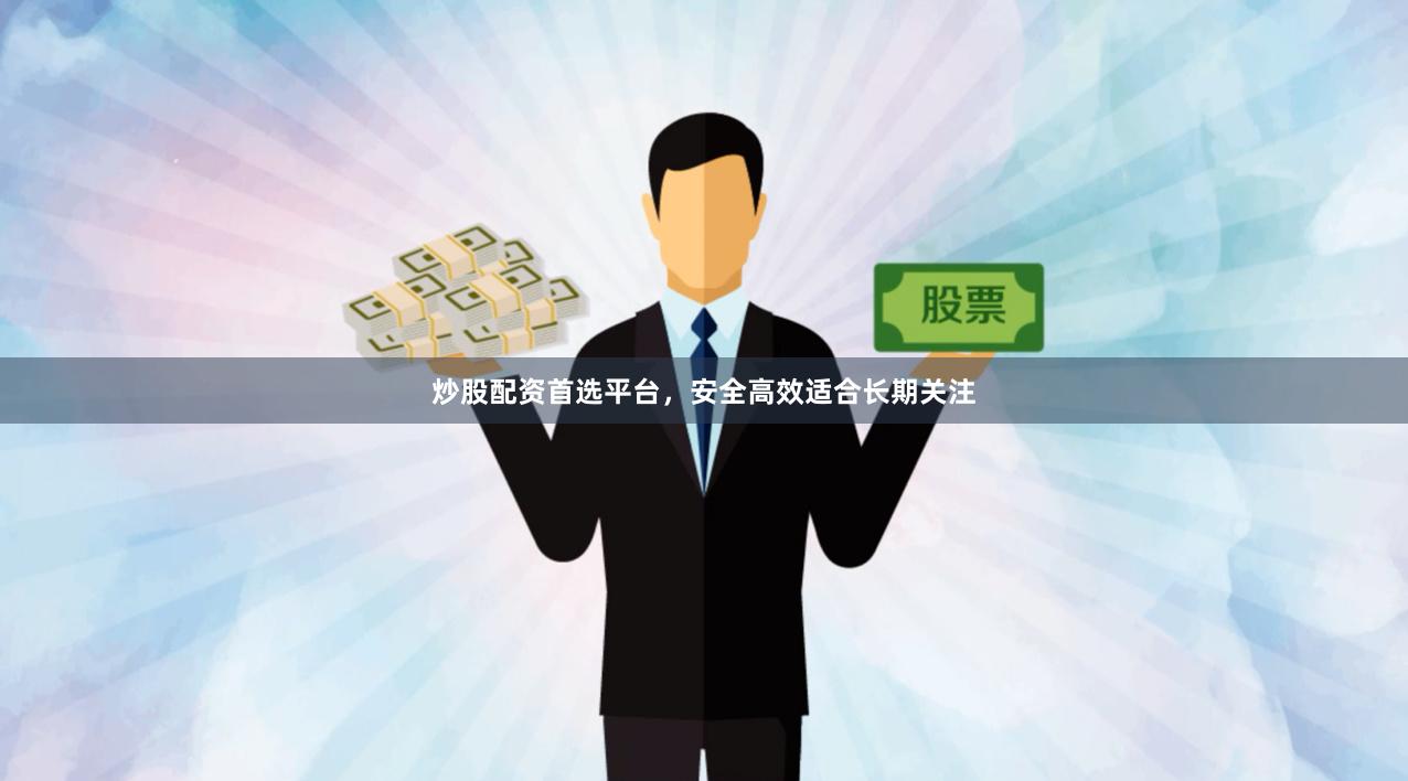 炒股配资首选平台，安全高效适合长期关注
