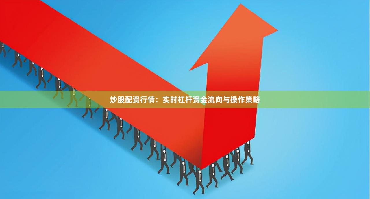 炒股配资行情：实时杠杆资金流向与操作策略