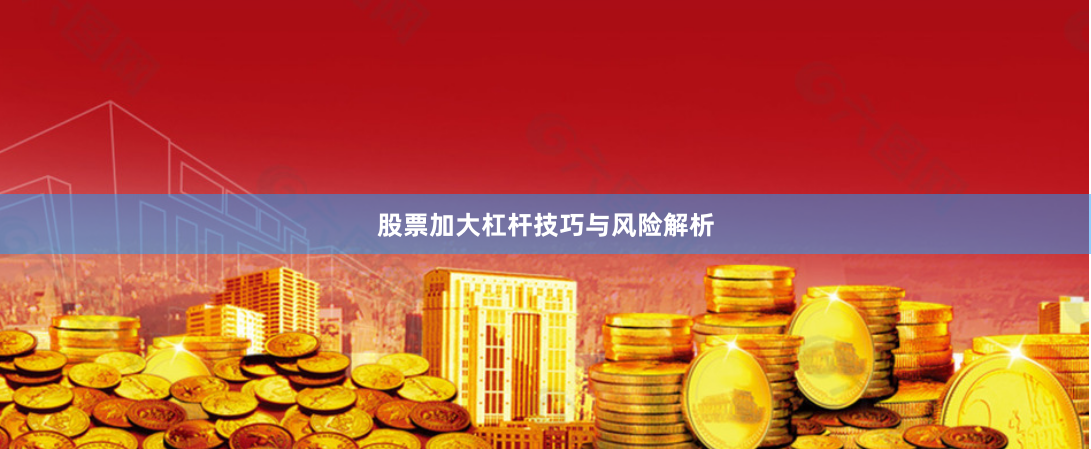 股票加大杠杆技巧与风险解析