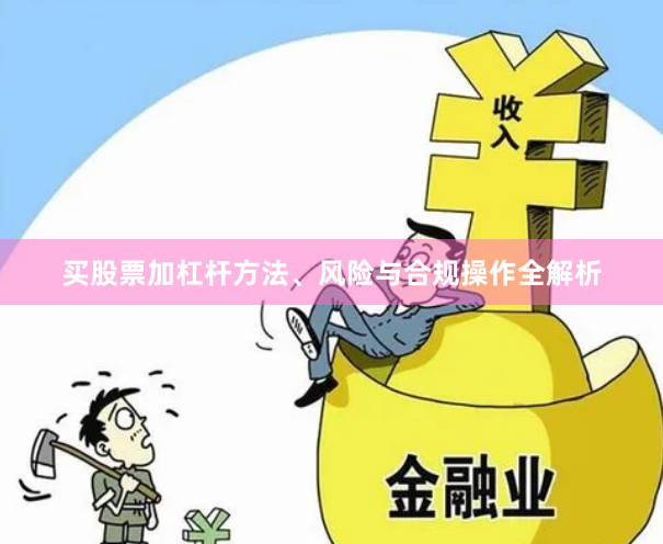 买股票加杠杆方法、风险与合规操作全解析