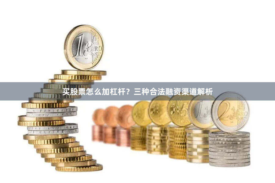 买股票怎么加杠杆？三种合法融资渠道解析
