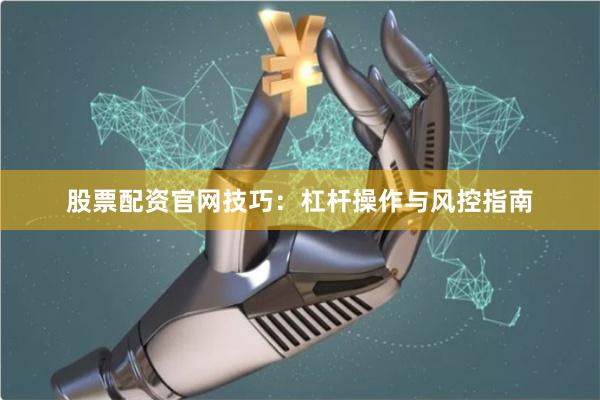 股票配资官网技巧：杠杆操作与风控指南