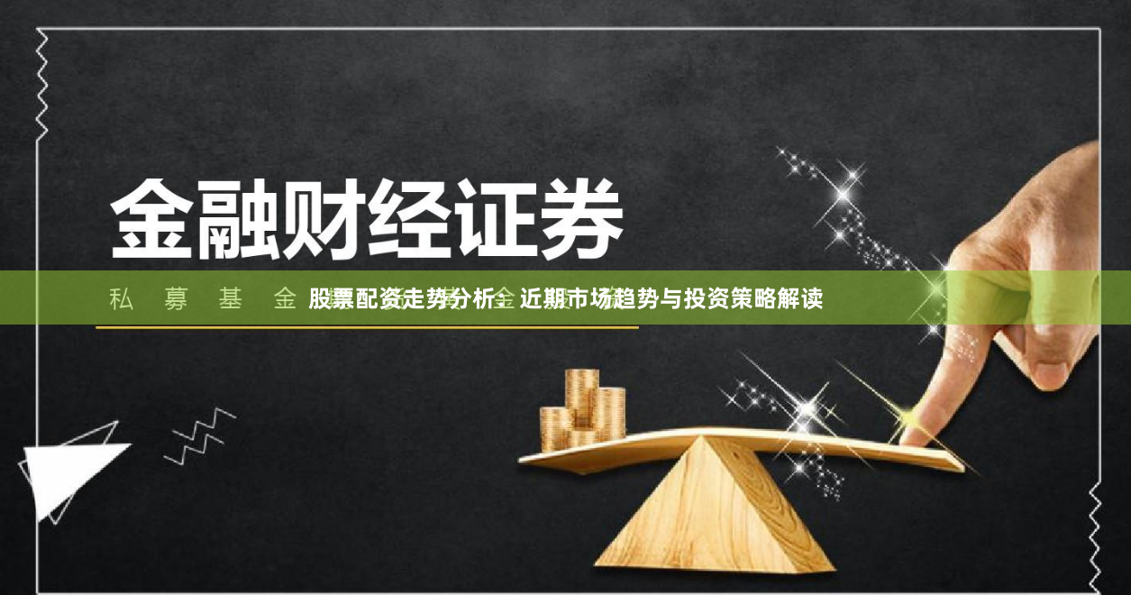 股票配资走势分析：近期市场趋势与投资策略解读