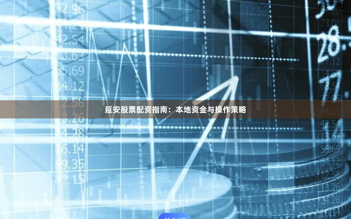 延安股票配资指南：本地资金与操作策略