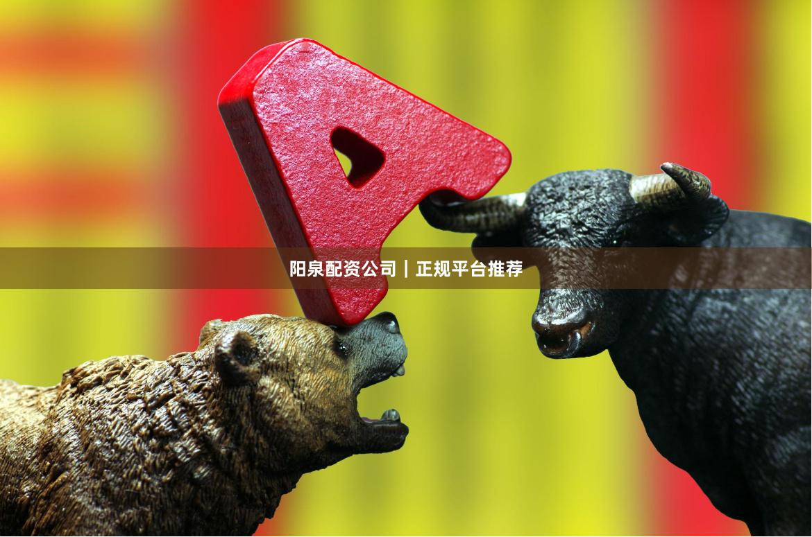 阳泉配资公司｜正规平台推荐