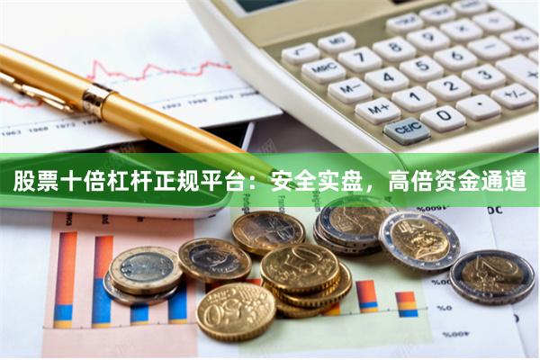 股票十倍杠杆正规平台：安全实盘，高倍资金通道