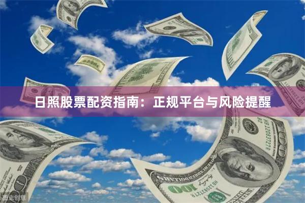 日照股票配资指南：正规平台与风险提醒