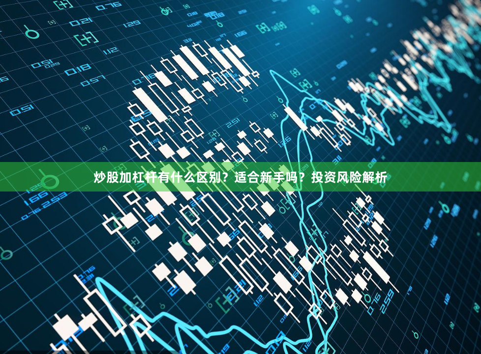 炒股加杠杆有什么区别？适合新手吗？投资风险解析