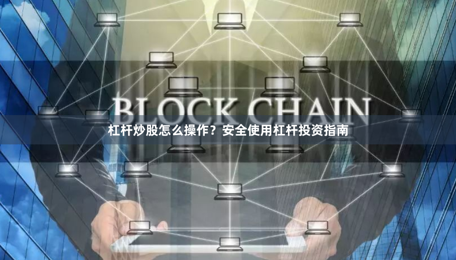 杠杆炒股怎么操作?安全使用杠杆投资指南