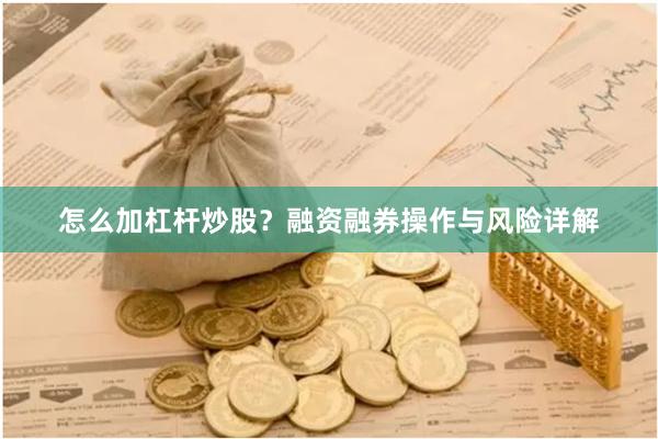 怎么加杠杆炒股？融资融券操作与风险详解