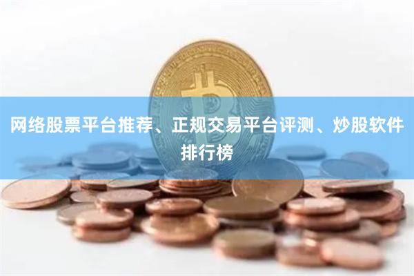 网络股票平台推荐、正规交易平台评测、炒股软件排行榜