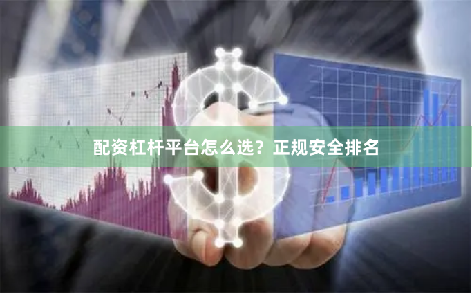 配资杠杆平台怎么选？正规安全排名
