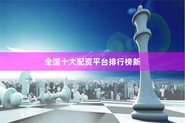 全国十大配资平台排行榜新