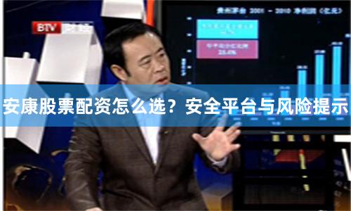 安康股票配资怎么选？安全平台与风险提示