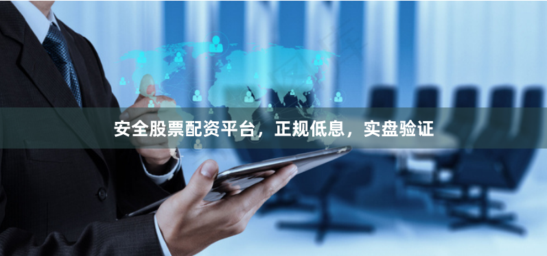 安全股票配资平台，正规低息，实盘验证