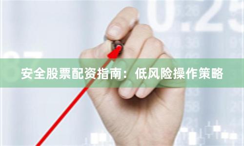 安全股票配资指南：低风险操作策略