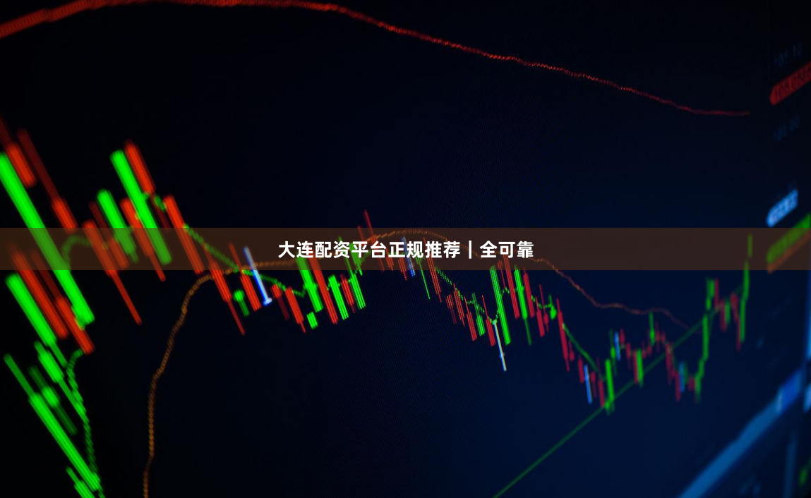 大连配资平台正规推荐｜全可靠