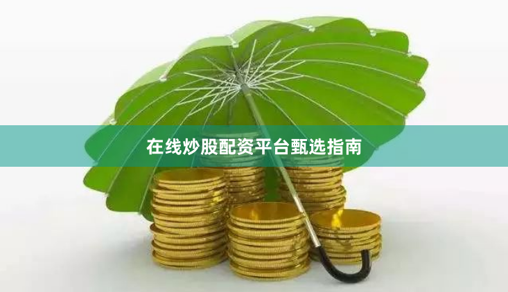 在线炒股配资平台甄选指南